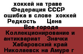 14.1) хоккей на траве : Федерация СССР  (ошибка в слове “хоккей“) Редкость ! › Цена ­ 399 - Все города Коллекционирование и антиквариат » Значки   . Хабаровский край,Николаевск-на-Амуре г.